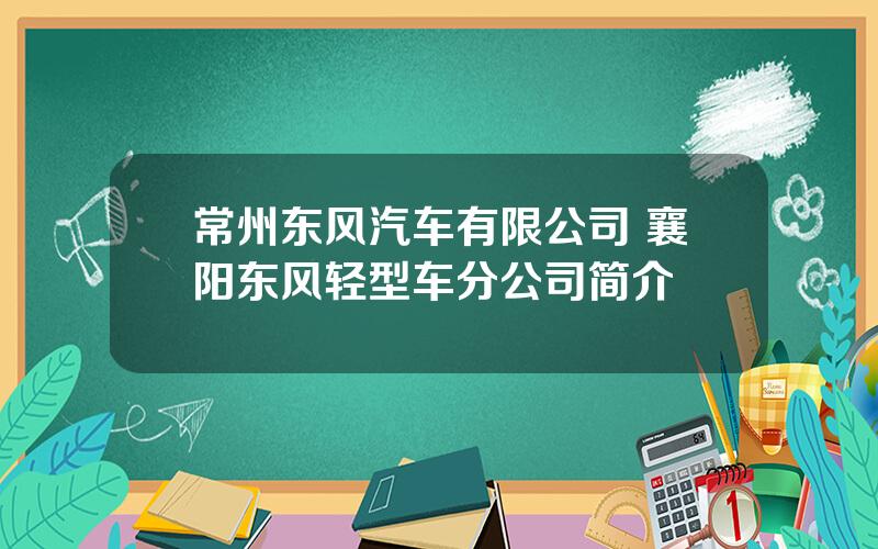 常州东风汽车有限公司 襄阳东风轻型车分公司简介